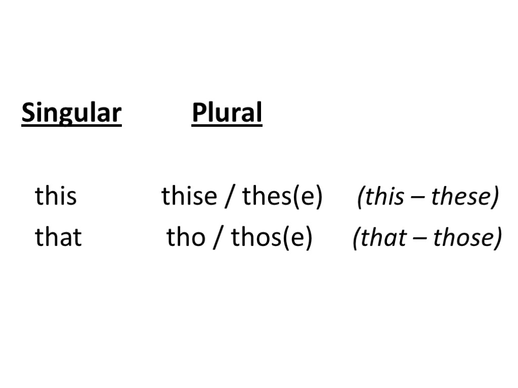 Singular Plural this thise / thes(e) (this – these) that tho / thos(e) (that
